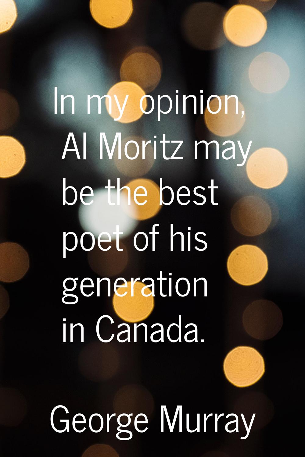 In my opinion, Al Moritz may be the best poet of his generation in Canada.