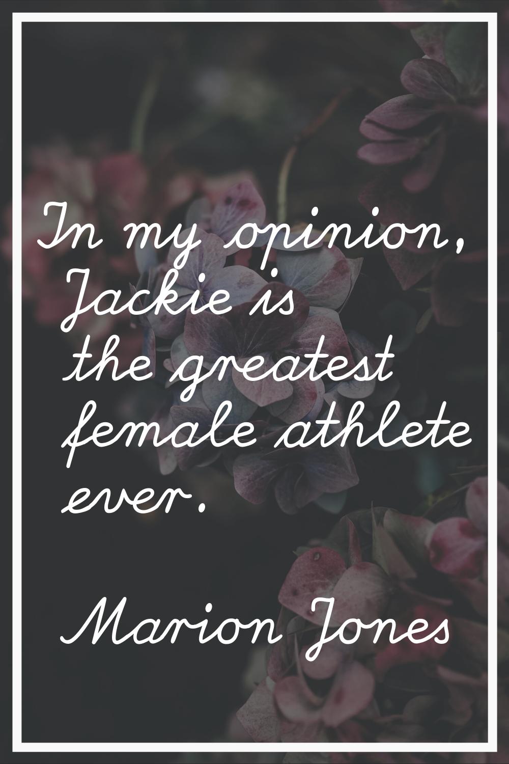In my opinion, Jackie is the greatest female athlete ever.