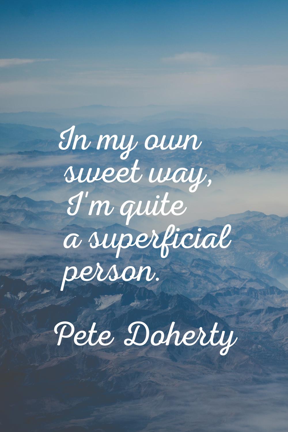 In my own sweet way, I'm quite a superficial person.