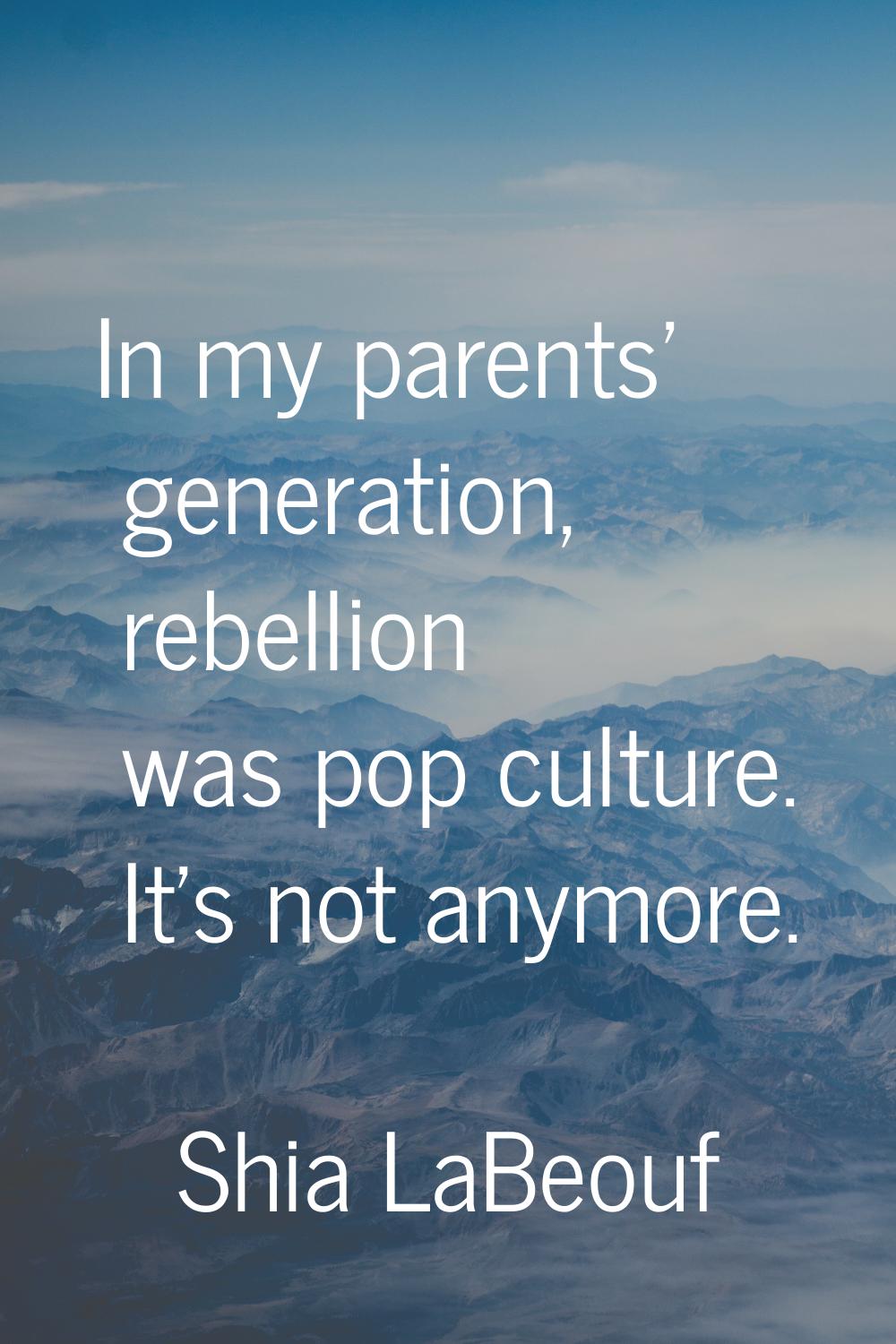In my parents' generation, rebellion was pop culture. It's not anymore.