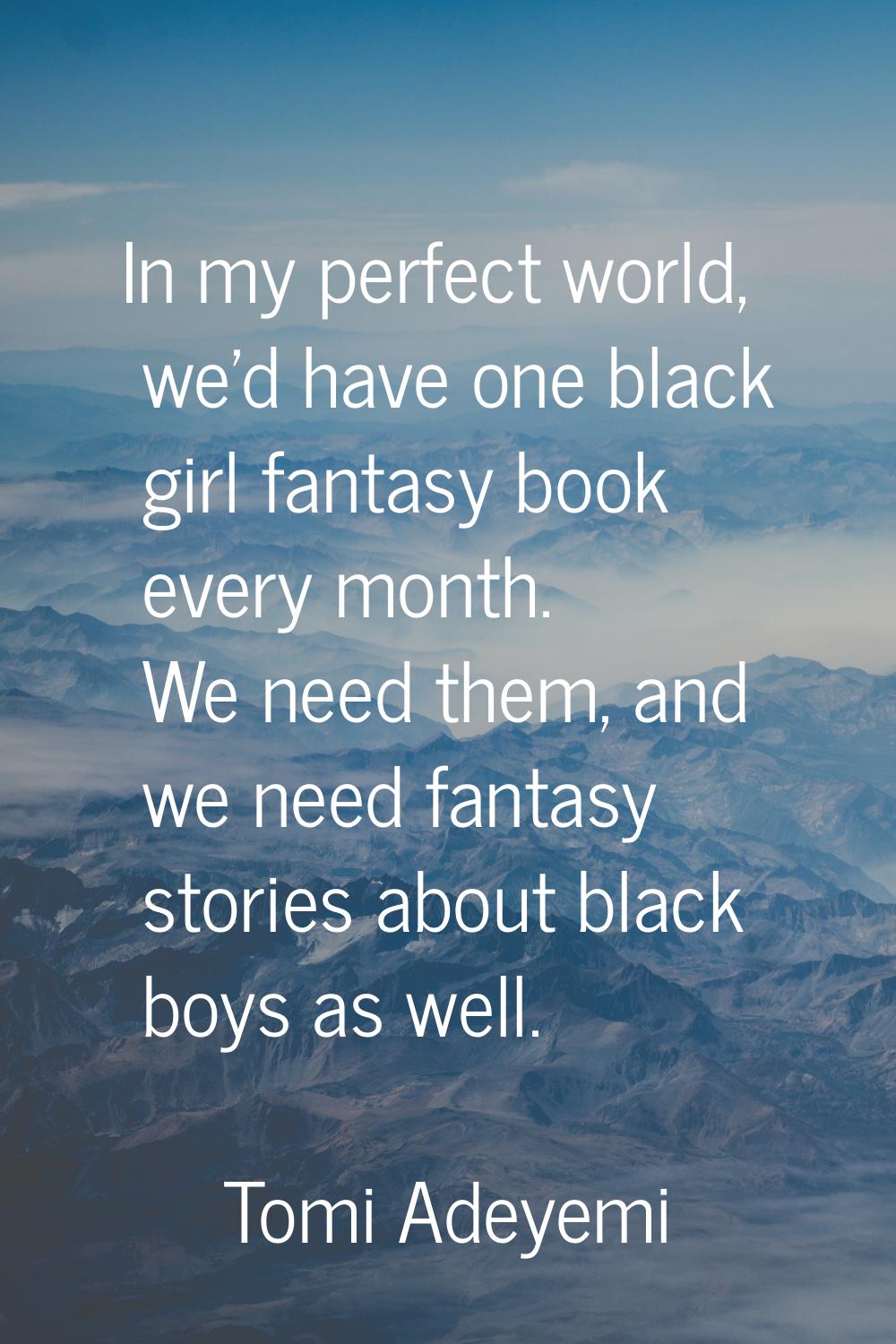 In my perfect world, we'd have one black girl fantasy book every month. We need them, and we need f