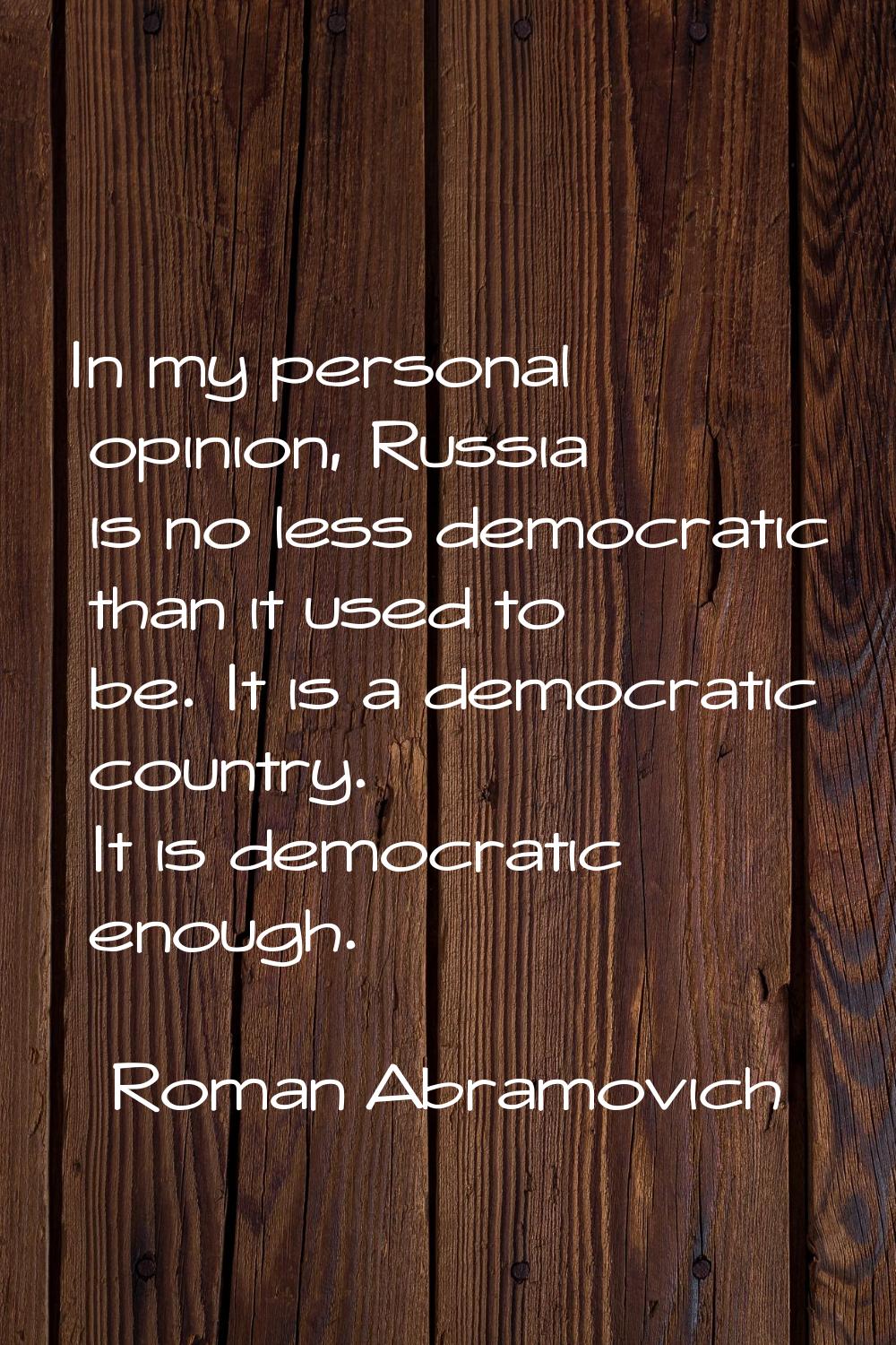 In my personal opinion, Russia is no less democratic than it used to be. It is a democratic country