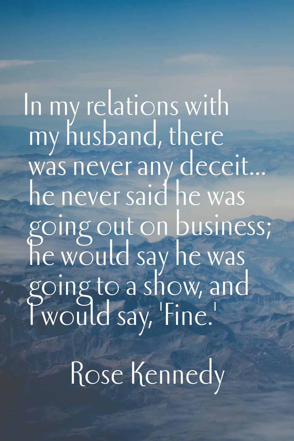 In my relations with my husband, there was never any deceit... he never said he was going out on bu
