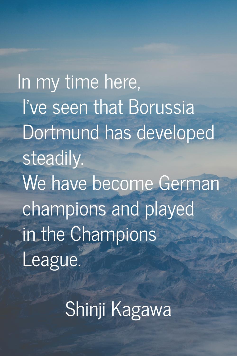 In my time here, I've seen that Borussia Dortmund has developed steadily. We have become German cha