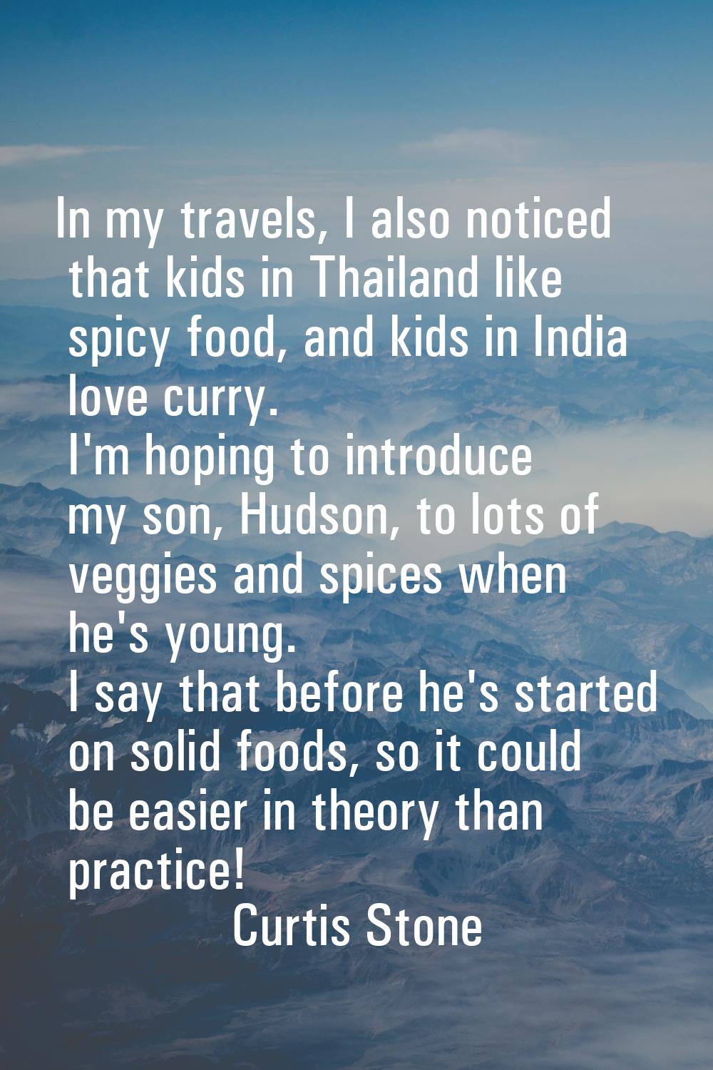In my travels, I also noticed that kids in Thailand like spicy food, and kids in India love curry. 