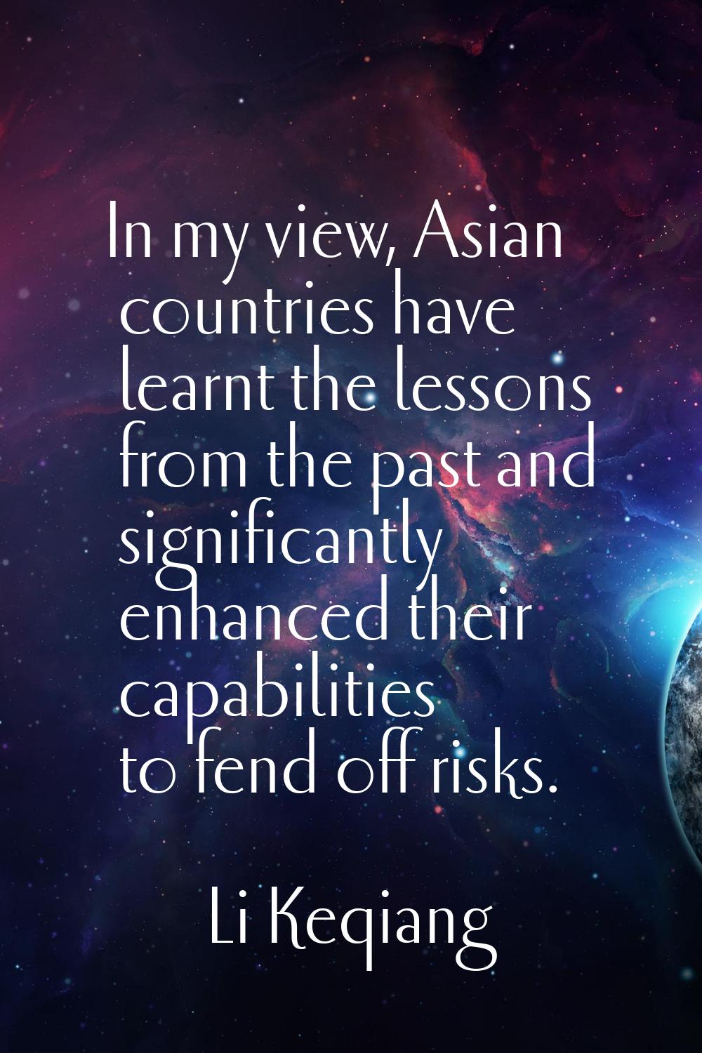 In my view, Asian countries have learnt the lessons from the past and significantly enhanced their 