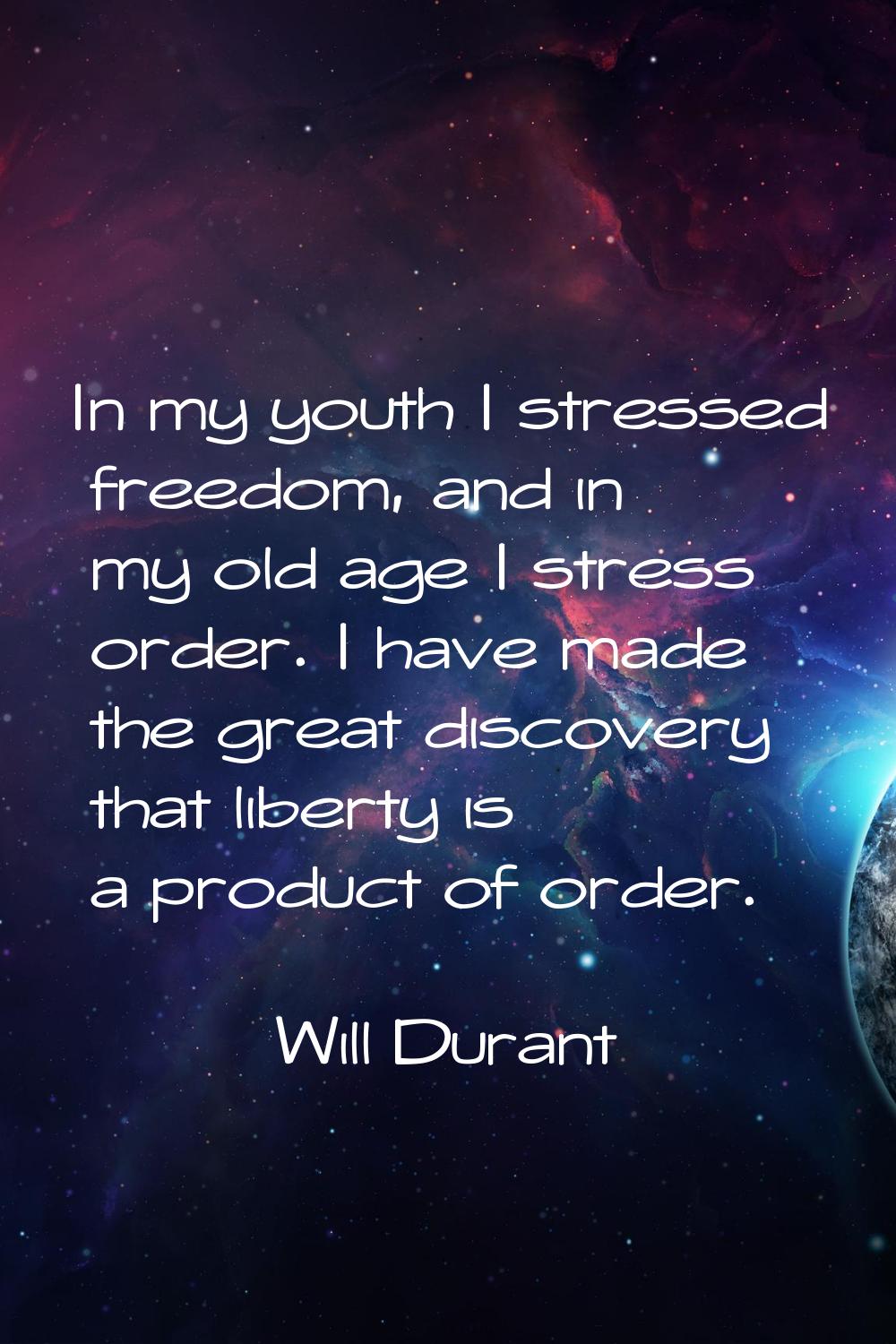 In my youth I stressed freedom, and in my old age I stress order. I have made the great discovery t