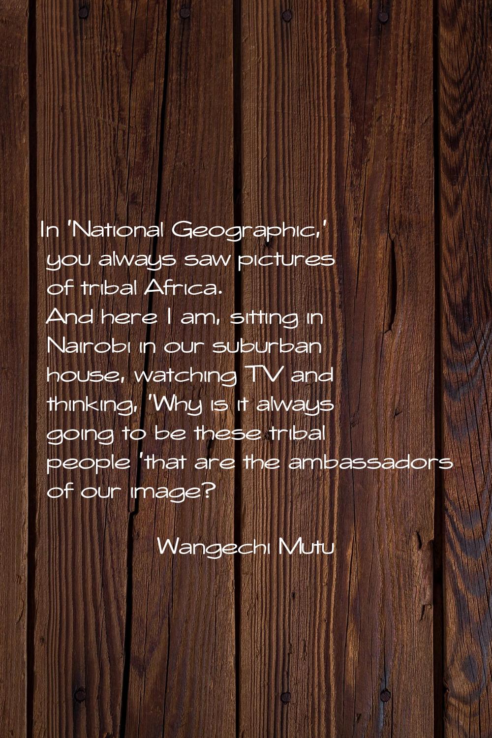 In 'National Geographic,' you always saw pictures of tribal Africa. And here I am, sitting in Nairo