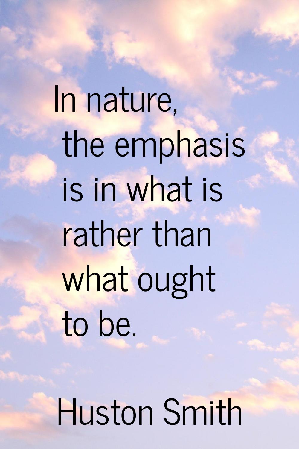 In nature, the emphasis is in what is rather than what ought to be.