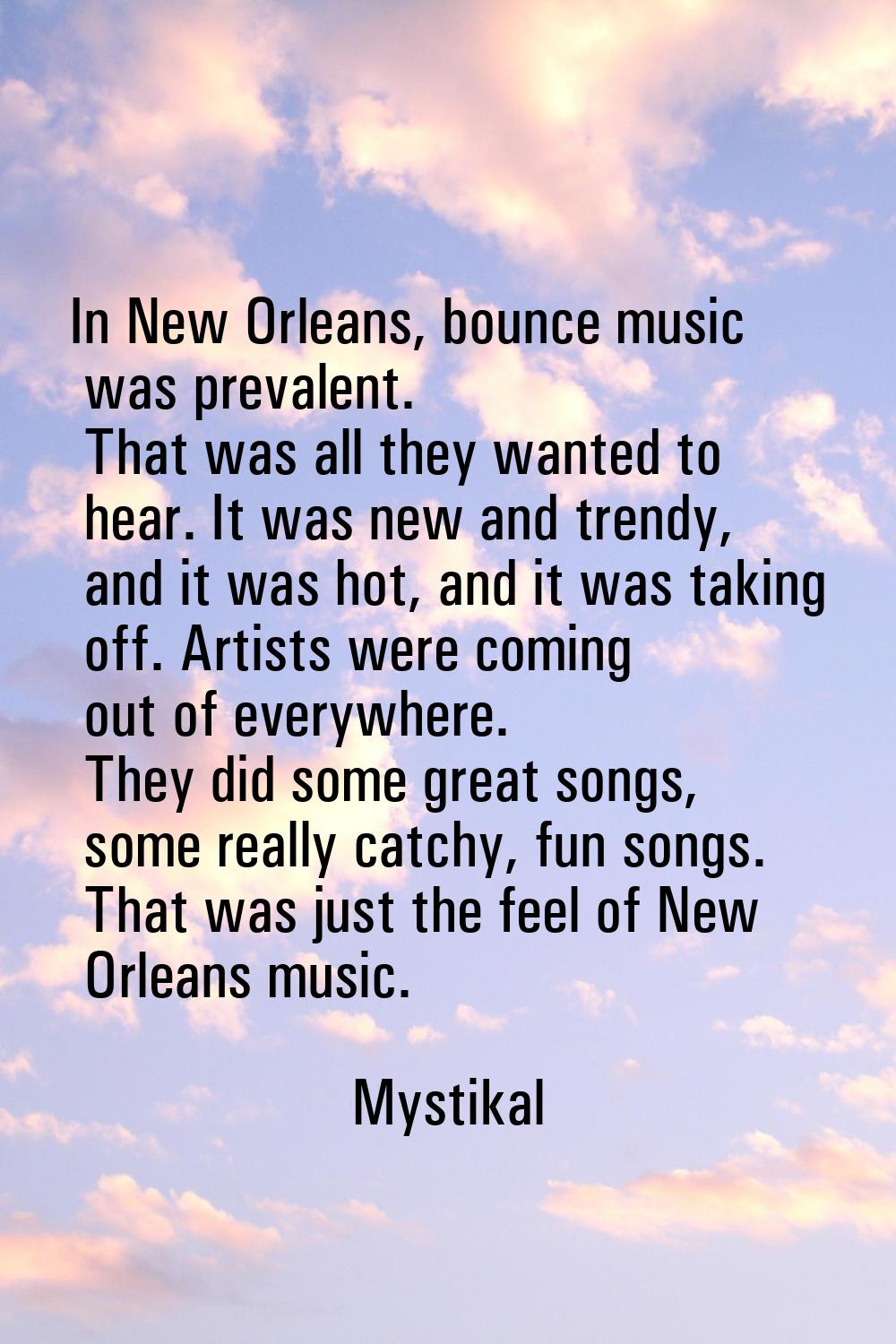 In New Orleans, bounce music was prevalent. That was all they wanted to hear. It was new and trendy