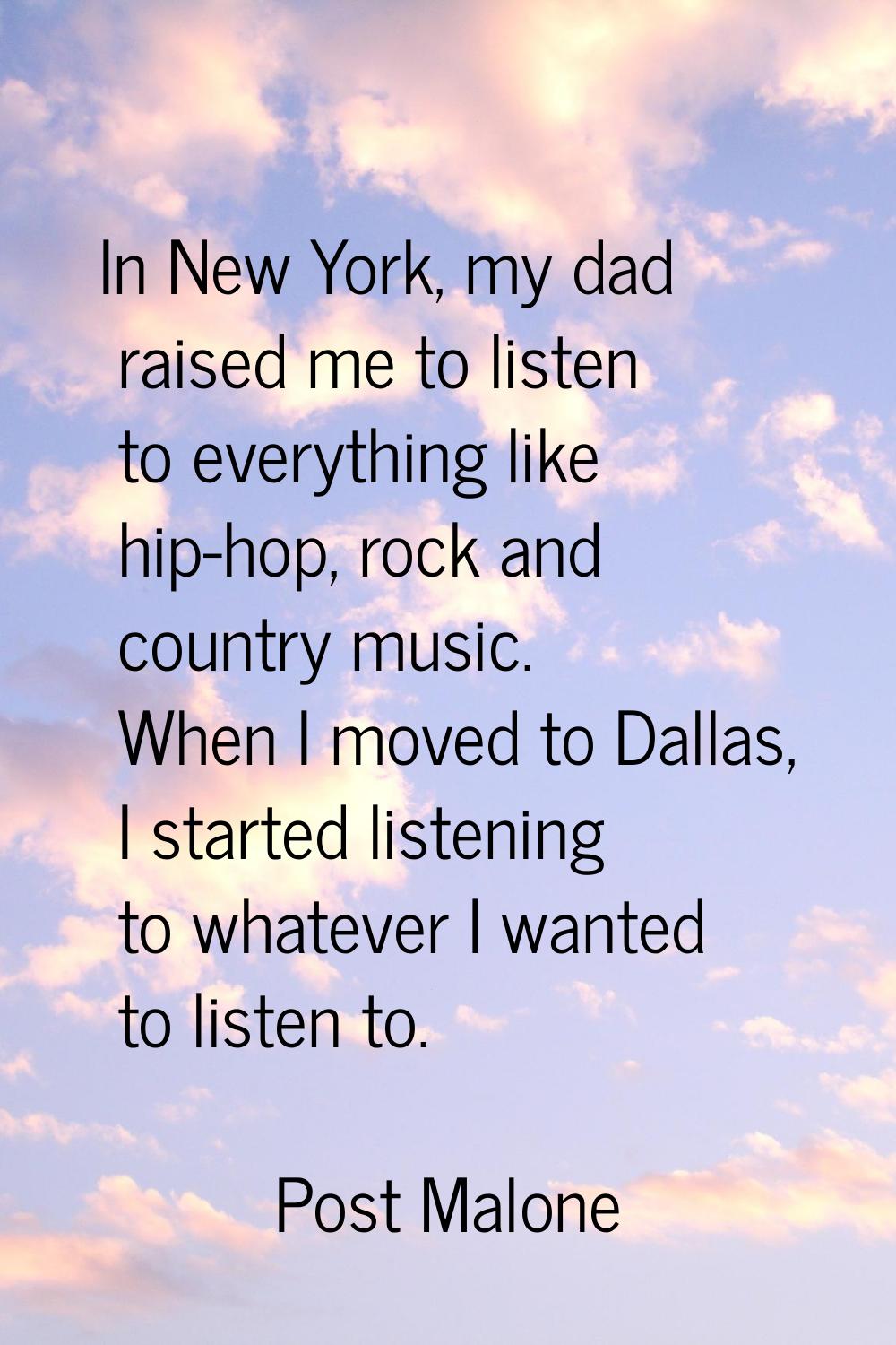In New York, my dad raised me to listen to everything like hip-hop, rock and country music. When I 