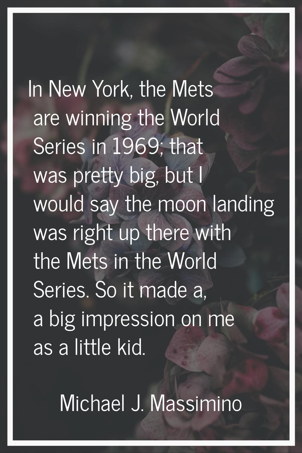 In New York, the Mets are winning the World Series in 1969; that was pretty big, but I would say th