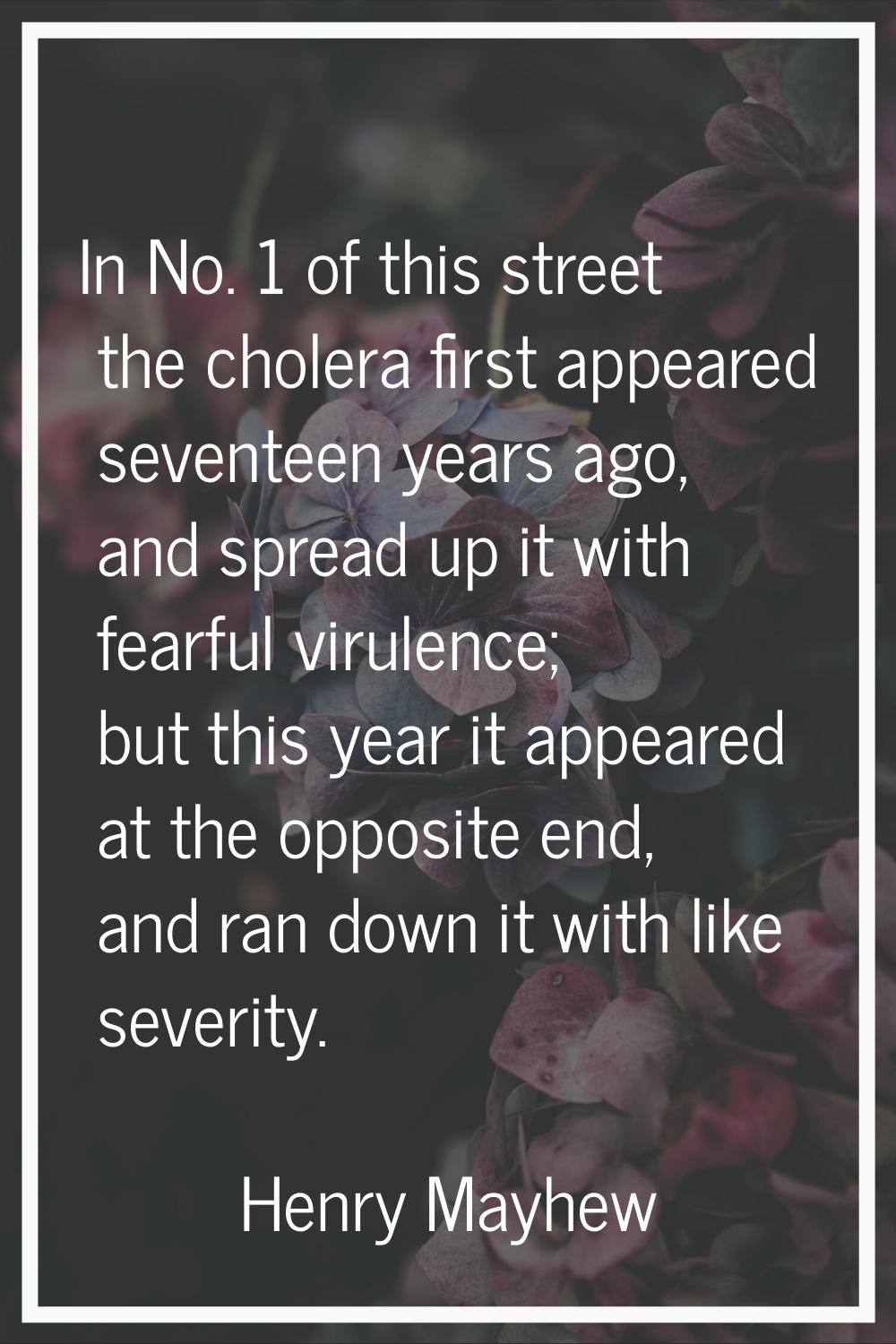 In No. 1 of this street the cholera first appeared seventeen years ago, and spread up it with fearf