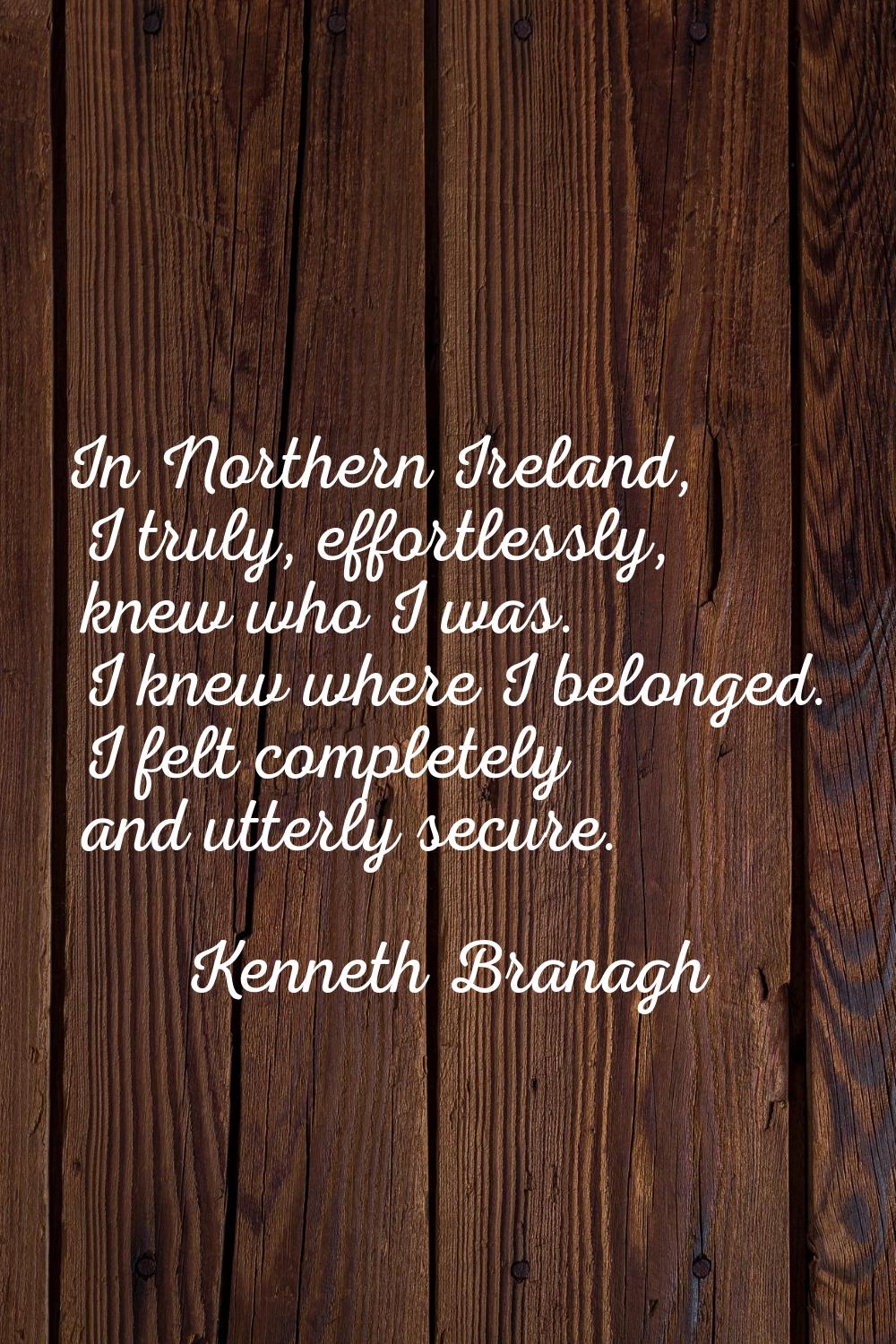 In Northern Ireland, I truly, effortlessly, knew who I was. I knew where I belonged. I felt complet