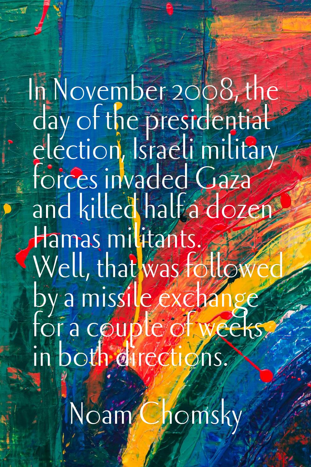 In November 2008, the day of the presidential election, Israeli military forces invaded Gaza and ki