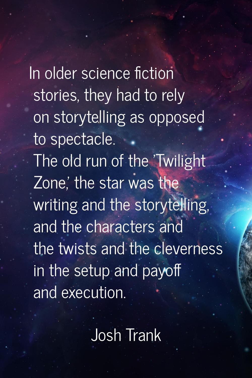 In older science fiction stories, they had to rely on storytelling as opposed to spectacle. The old