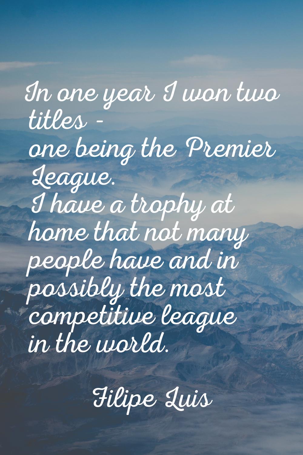 In one year I won two titles - one being the Premier League. I have a trophy at home that not many 