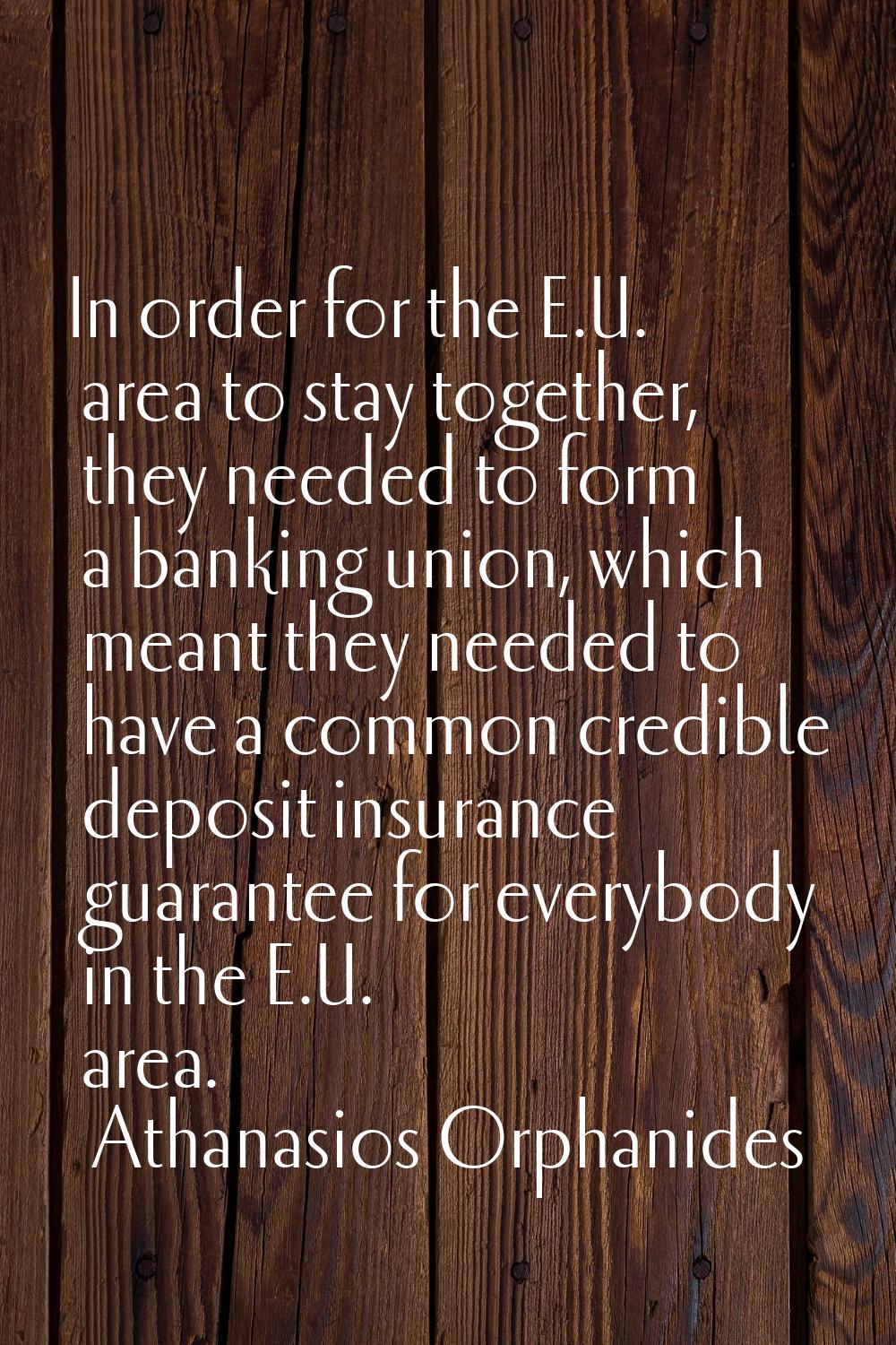 In order for the E.U. area to stay together, they needed to form a banking union, which meant they 