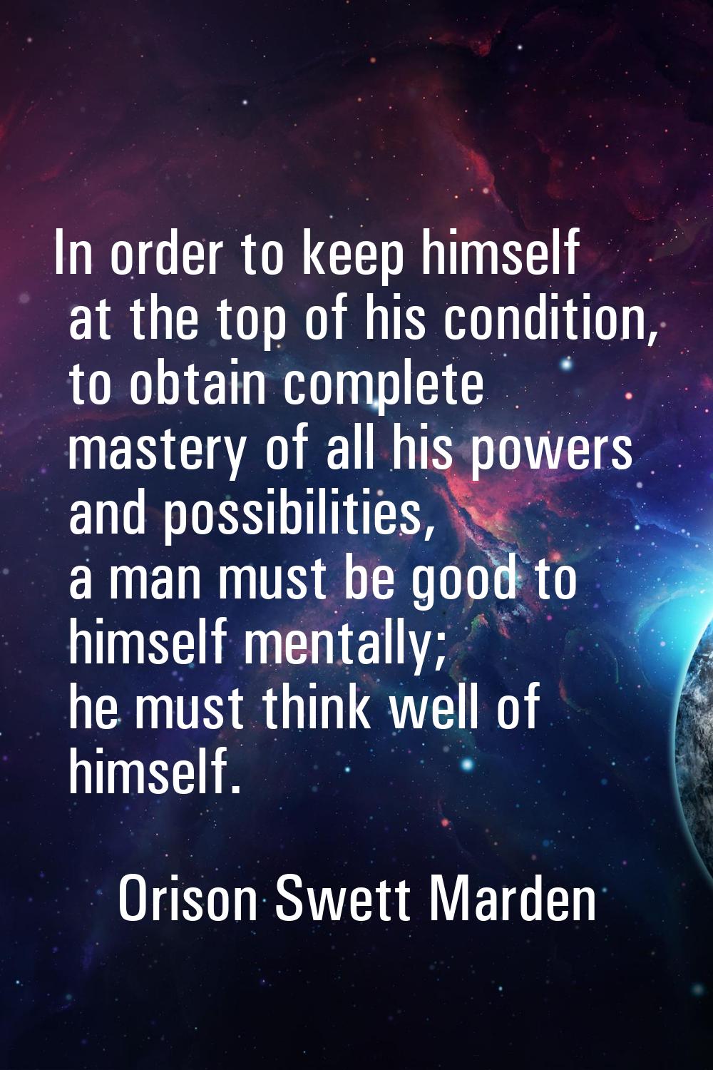 In order to keep himself at the top of his condition, to obtain complete mastery of all his powers 