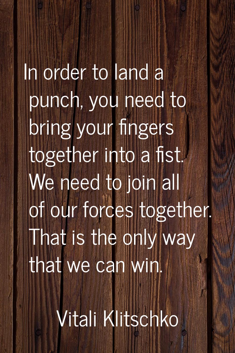 In order to land a punch, you need to bring your fingers together into a fist. We need to join all 