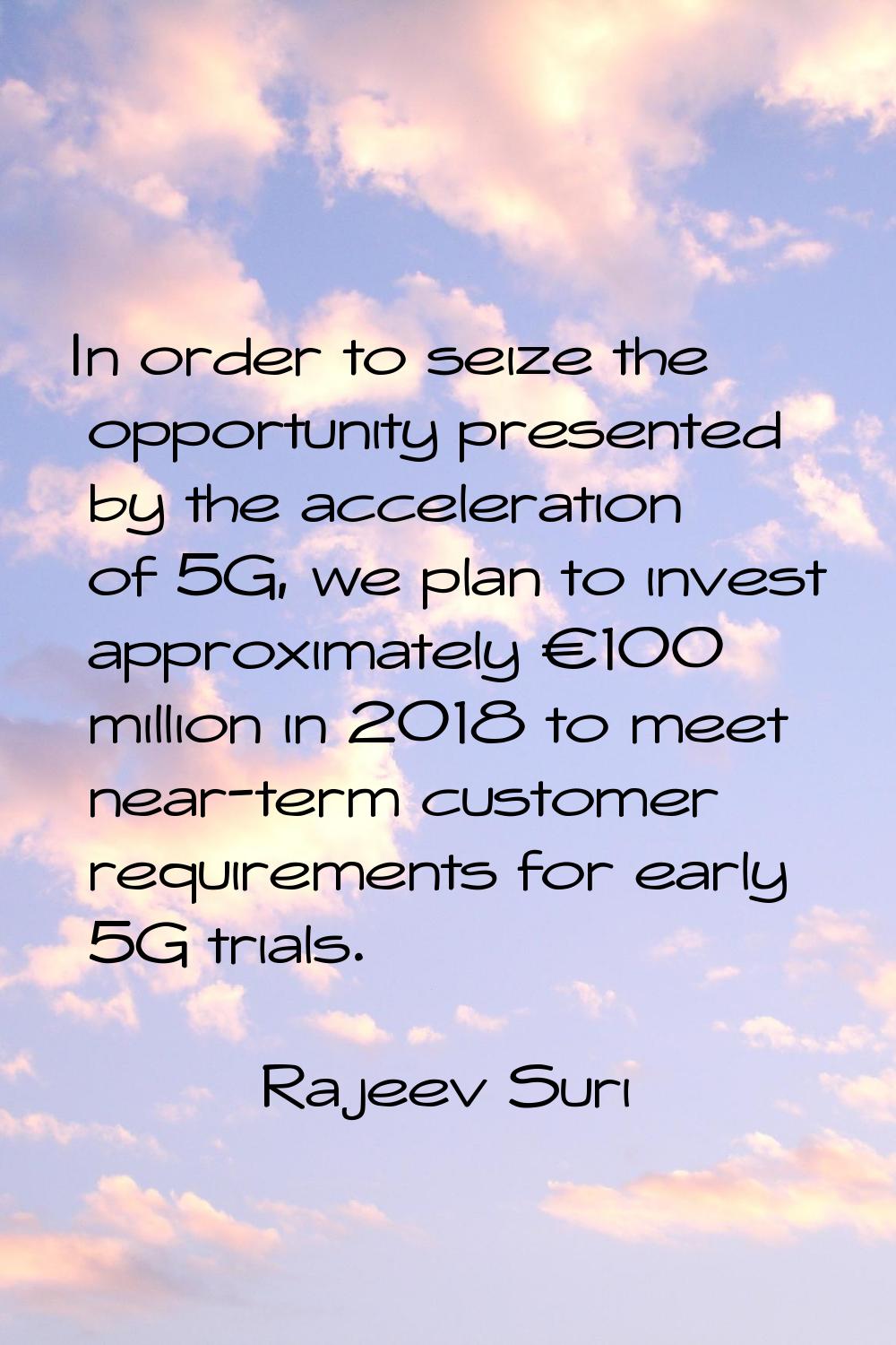 In order to seize the opportunity presented by the acceleration of 5G, we plan to invest approximat
