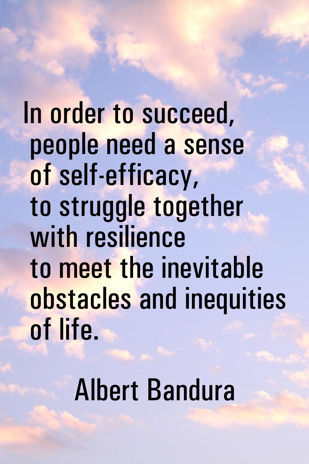 In order to succeed, people need a sense of self-efficacy, to struggle together with resilience to 