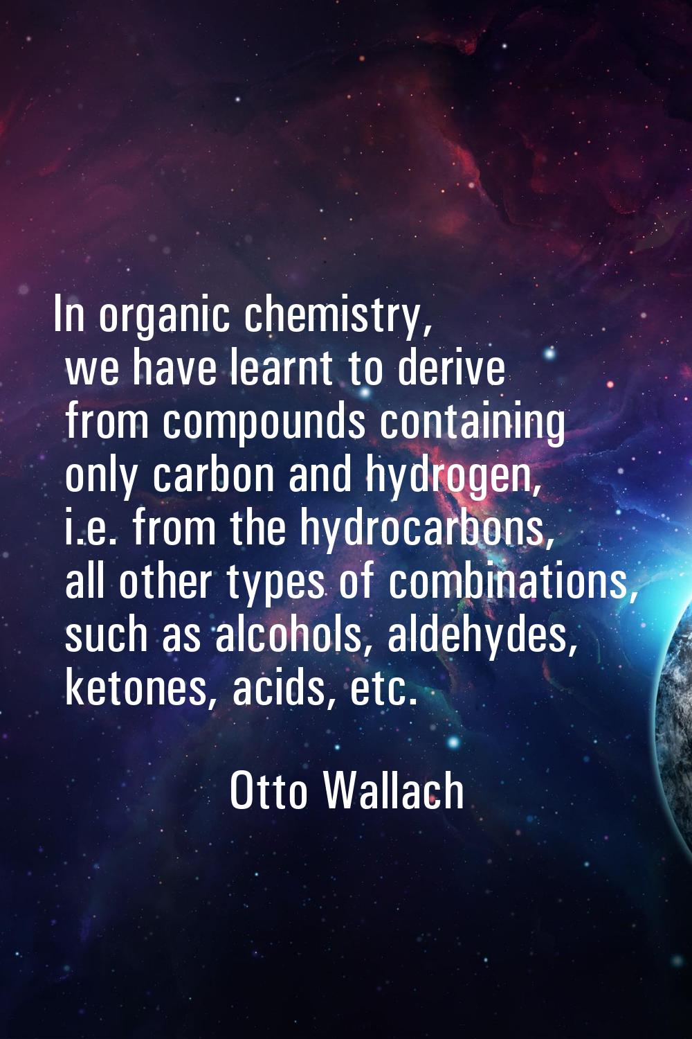 In organic chemistry, we have learnt to derive from compounds containing only carbon and hydrogen, 