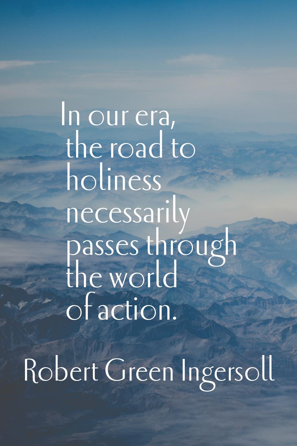 In our era, the road to holiness necessarily passes through the world of action.