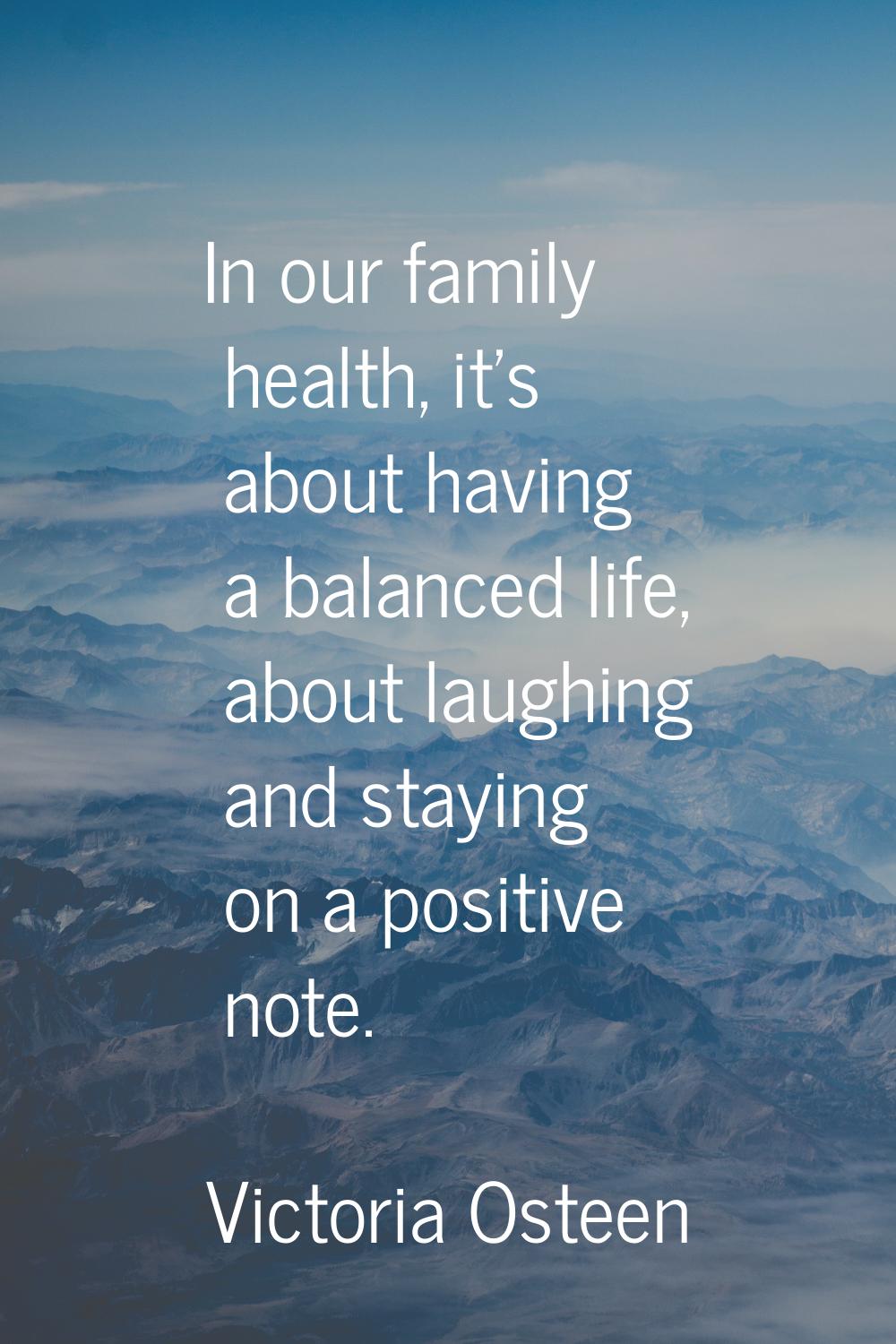 In our family health, it's about having a balanced life, about laughing and staying on a positive n