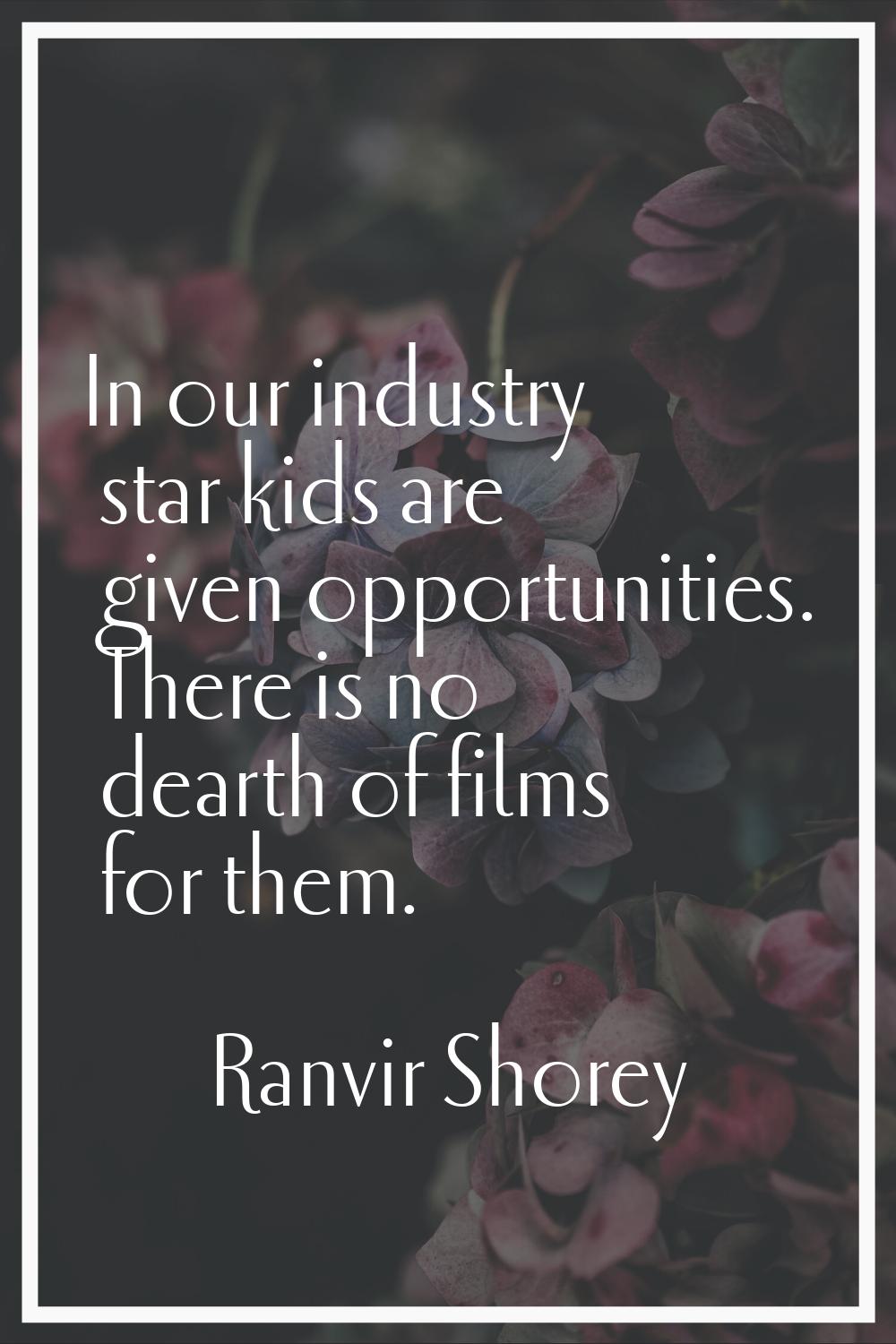 In our industry star kids are given opportunities. There is no dearth of films for them.