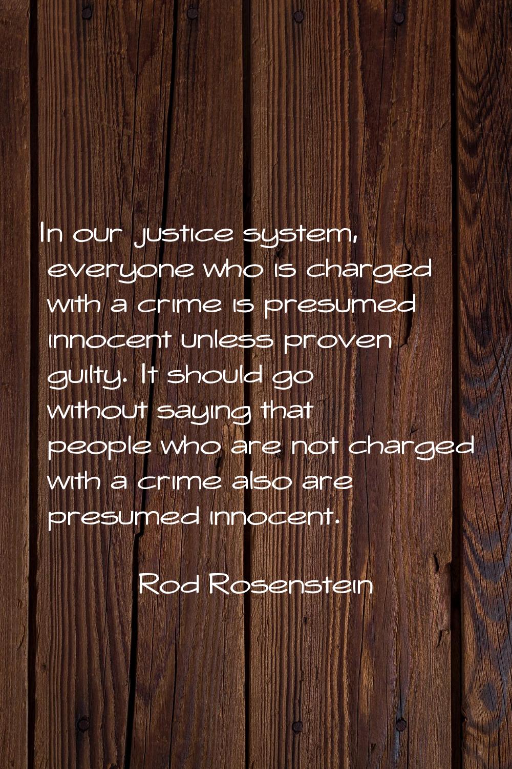 In our justice system, everyone who is charged with a crime is presumed innocent unless proven guil