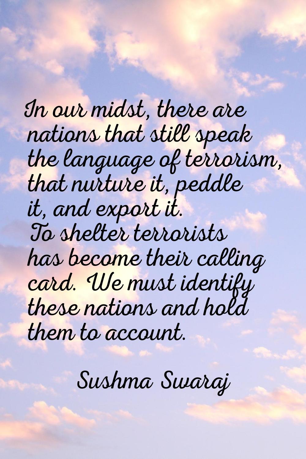 In our midst, there are nations that still speak the language of terrorism, that nurture it, peddle