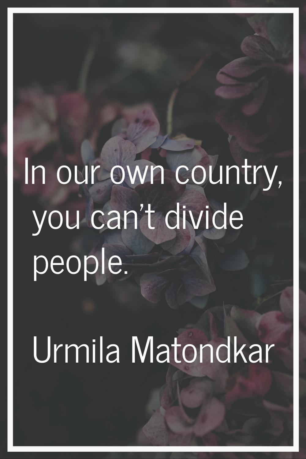 In our own country, you can't divide people.
