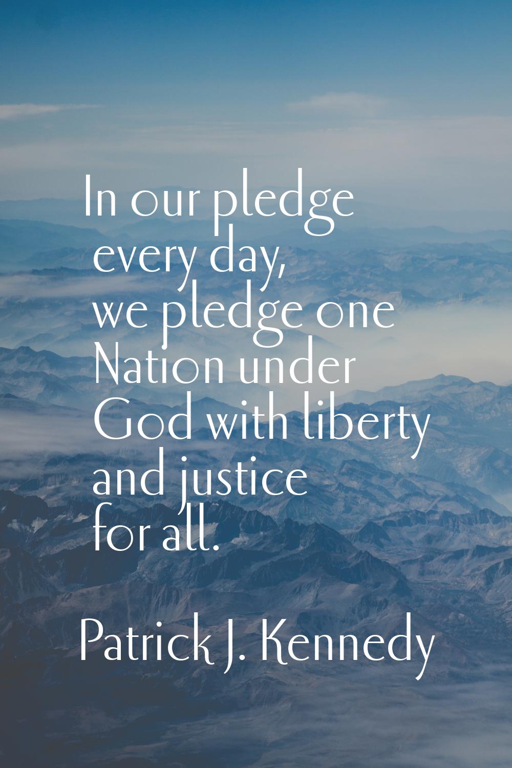 In our pledge every day, we pledge one Nation under God with liberty and justice for all.