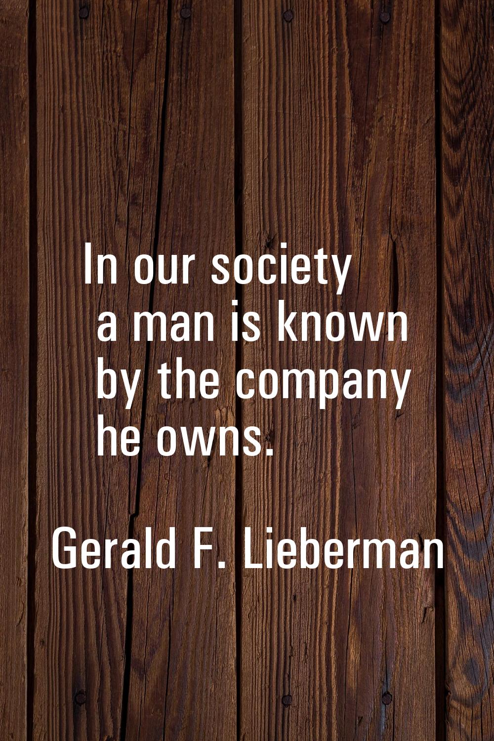 In our society a man is known by the company he owns.