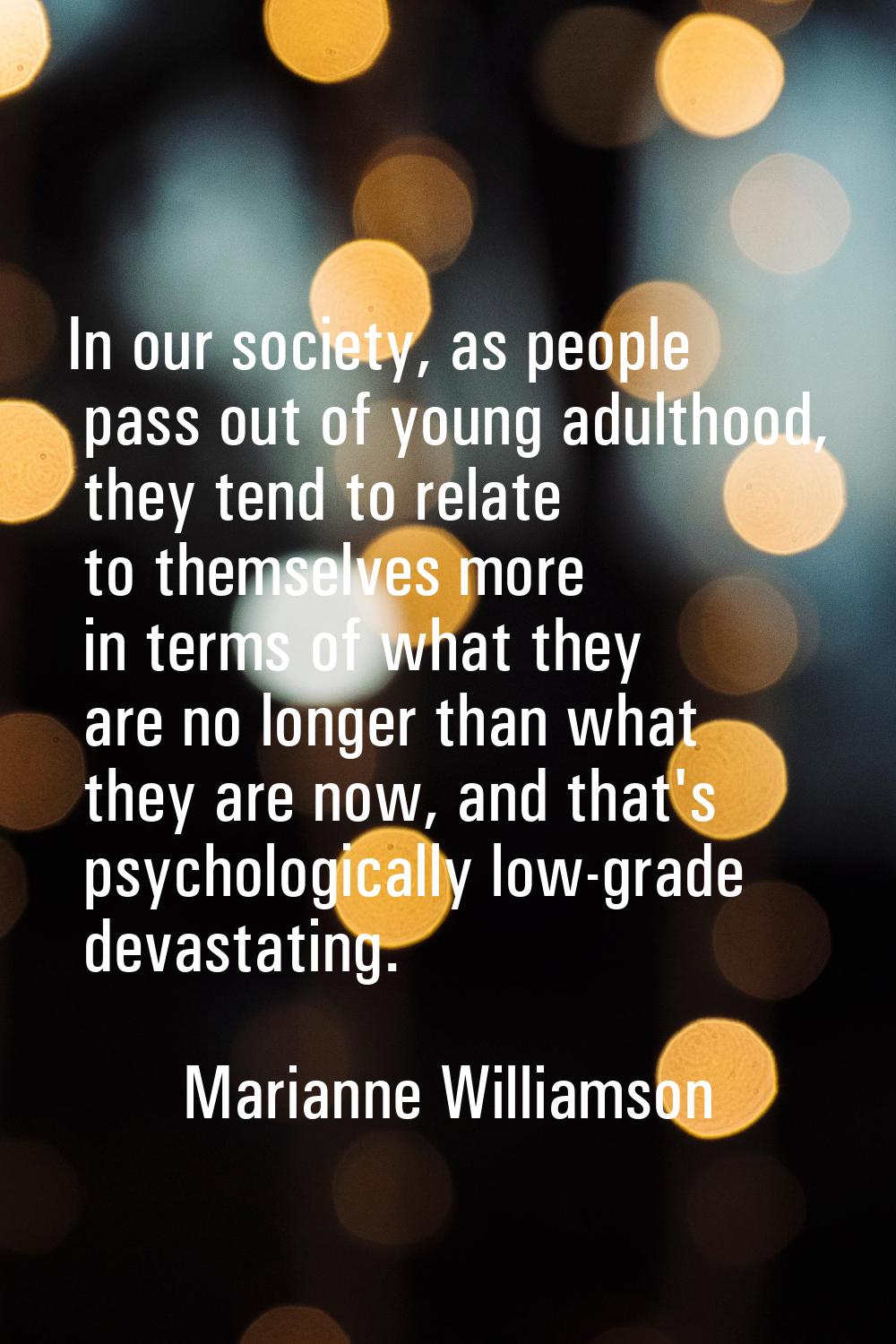 In our society, as people pass out of young adulthood, they tend to relate to themselves more in te