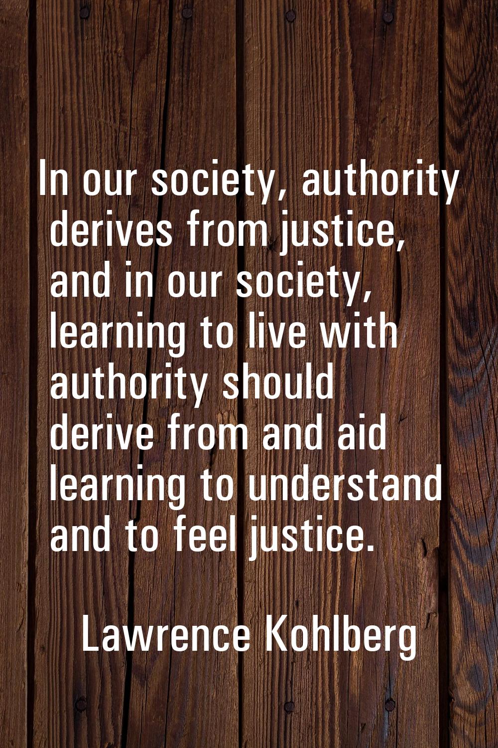 In our society, authority derives from justice, and in our society, learning to live with authority