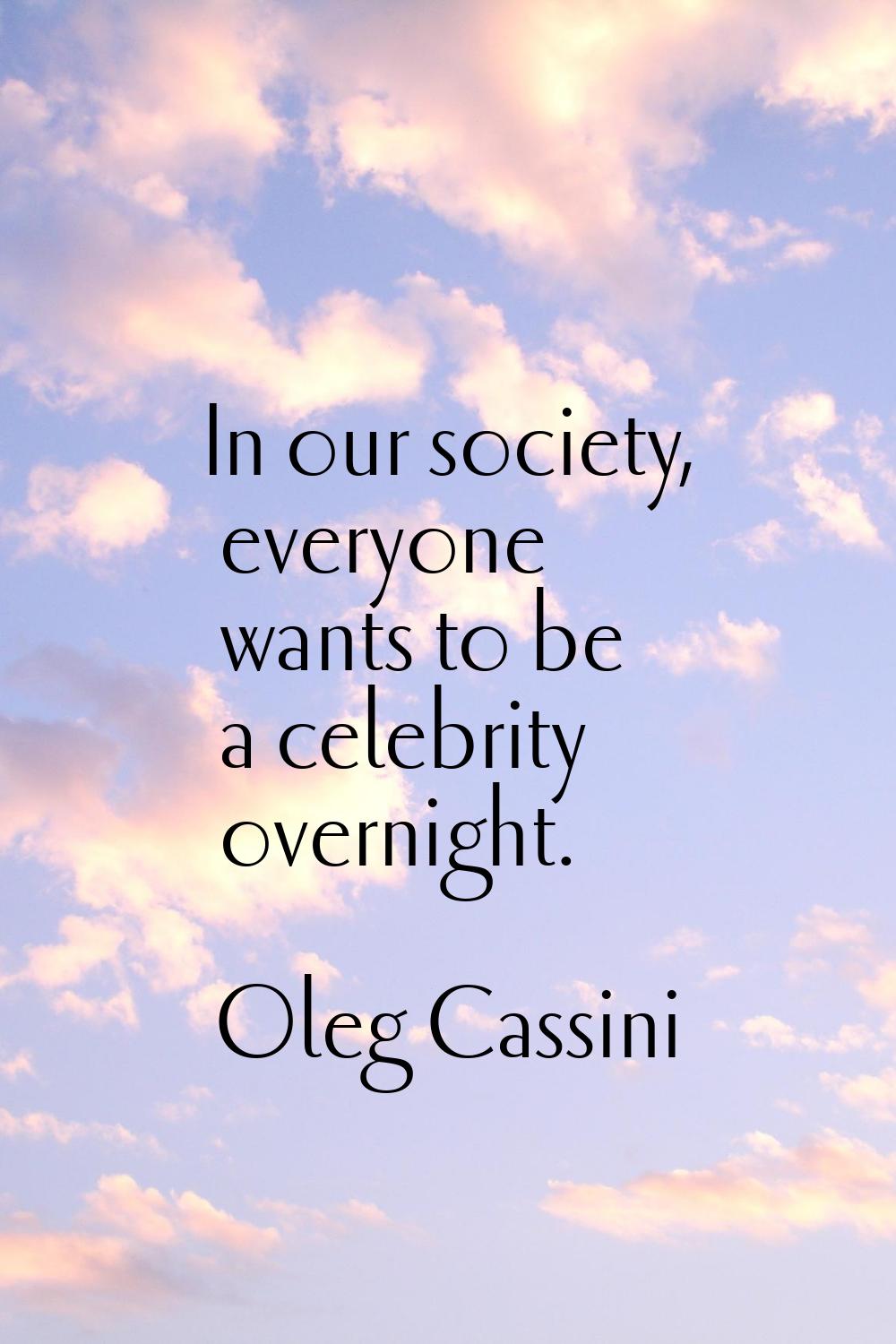 In our society, everyone wants to be a celebrity overnight.