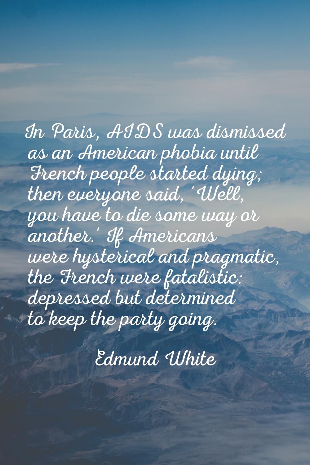 In Paris, AIDS was dismissed as an American phobia until French people started dying; then everyone