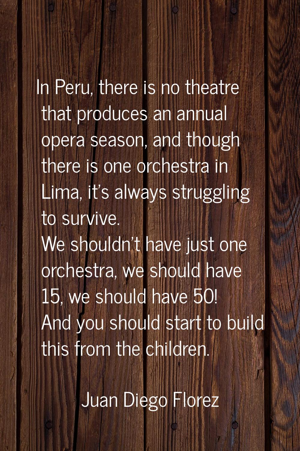 In Peru, there is no theatre that produces an annual opera season, and though there is one orchestr