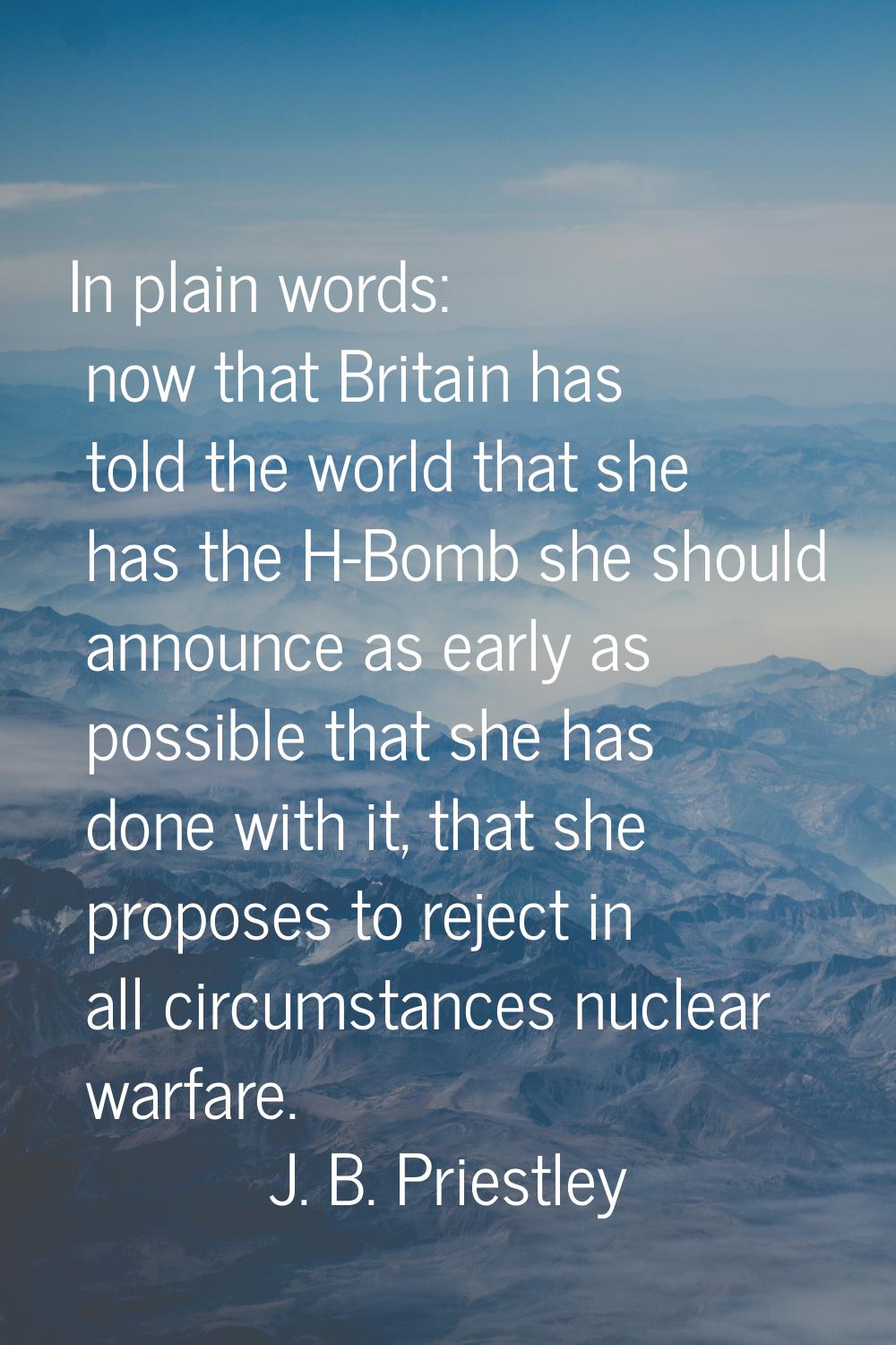 In plain words: now that Britain has told the world that she has the H-Bomb she should announce as 