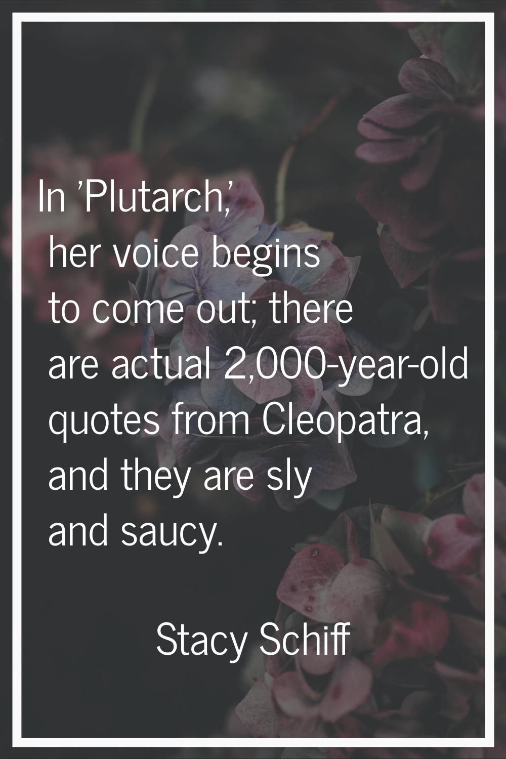 In 'Plutarch,' her voice begins to come out; there are actual 2,000-year-old quotes from Cleopatra,