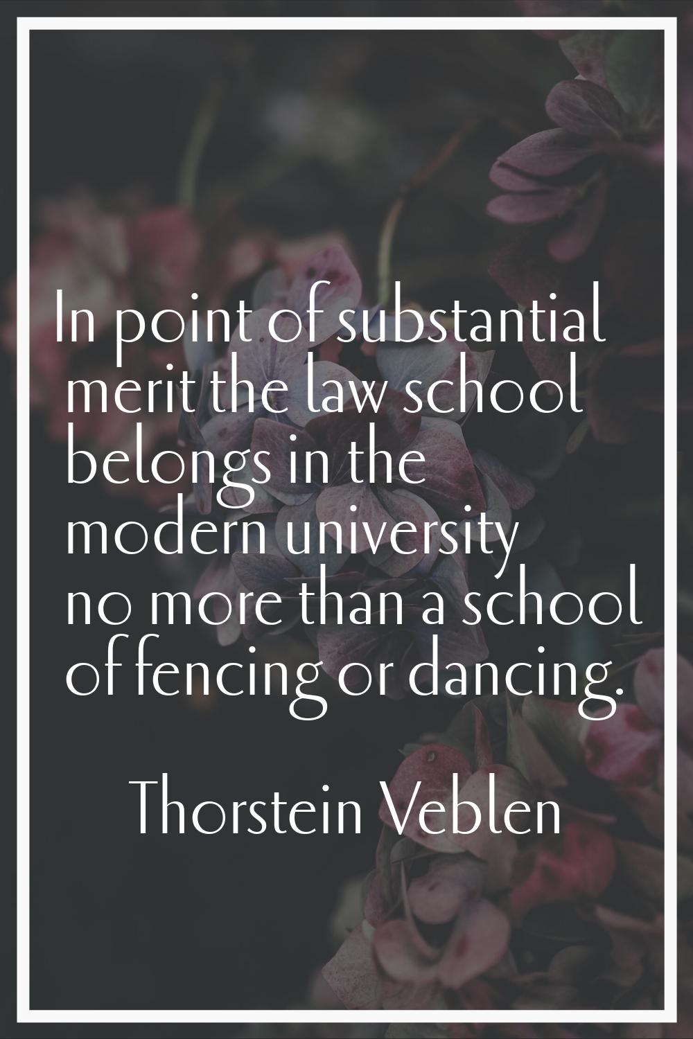 In point of substantial merit the law school belongs in the modern university no more than a school