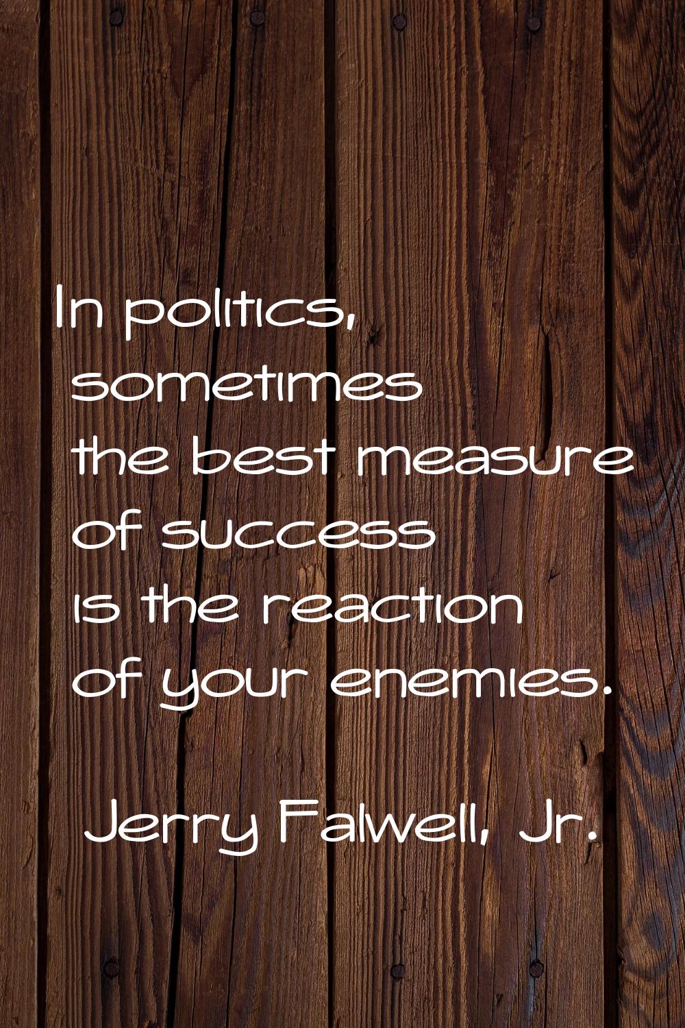 In politics, sometimes the best measure of success is the reaction of your enemies.