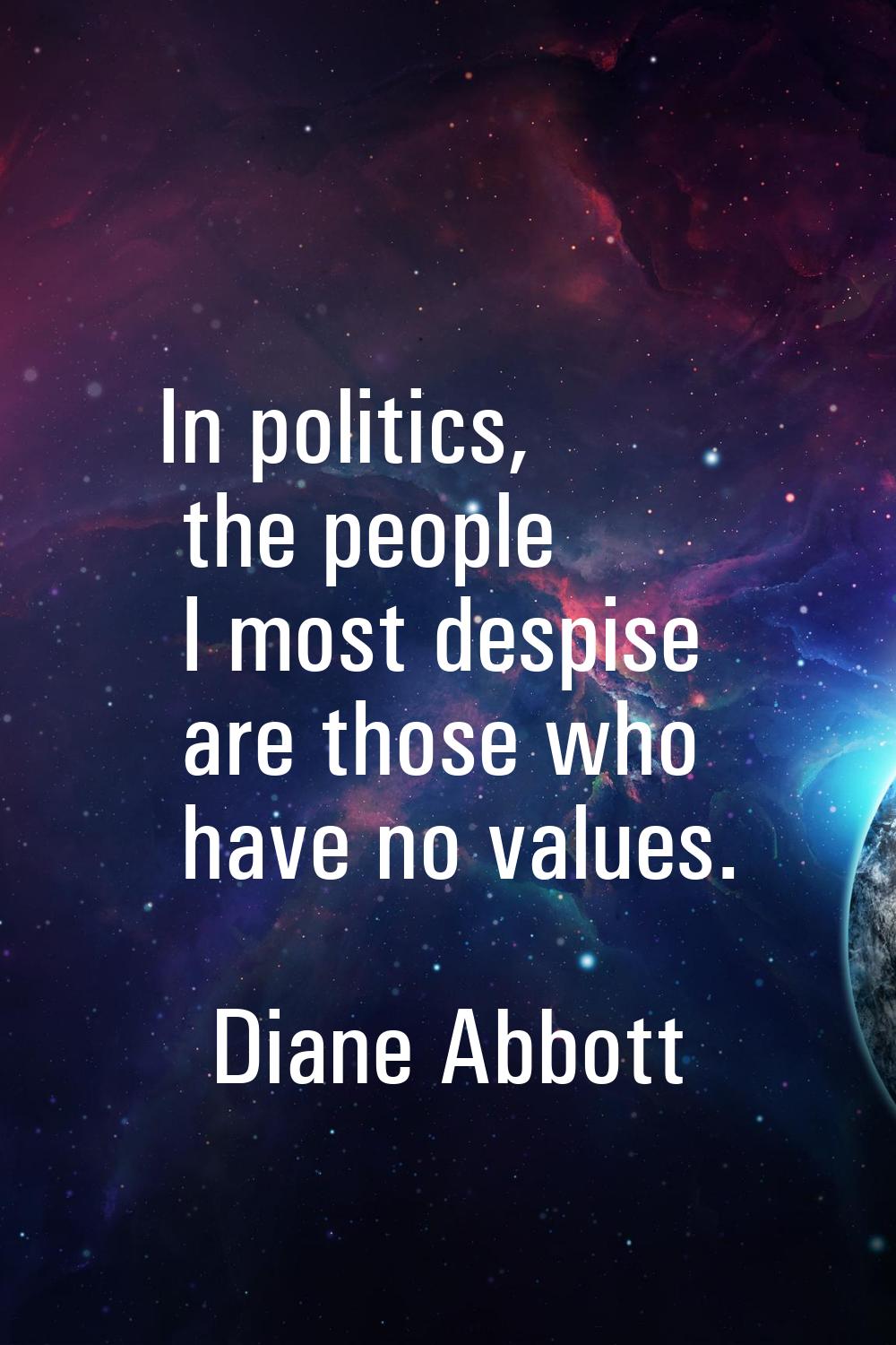 In politics, the people I most despise are those who have no values.