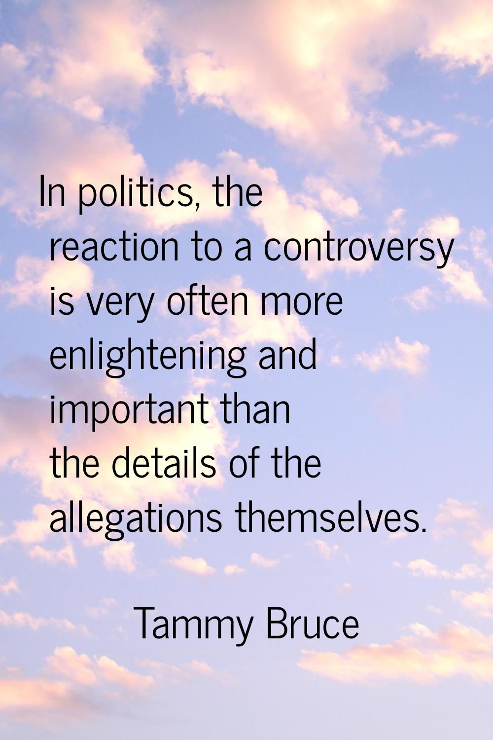 In politics, the reaction to a controversy is very often more enlightening and important than the d