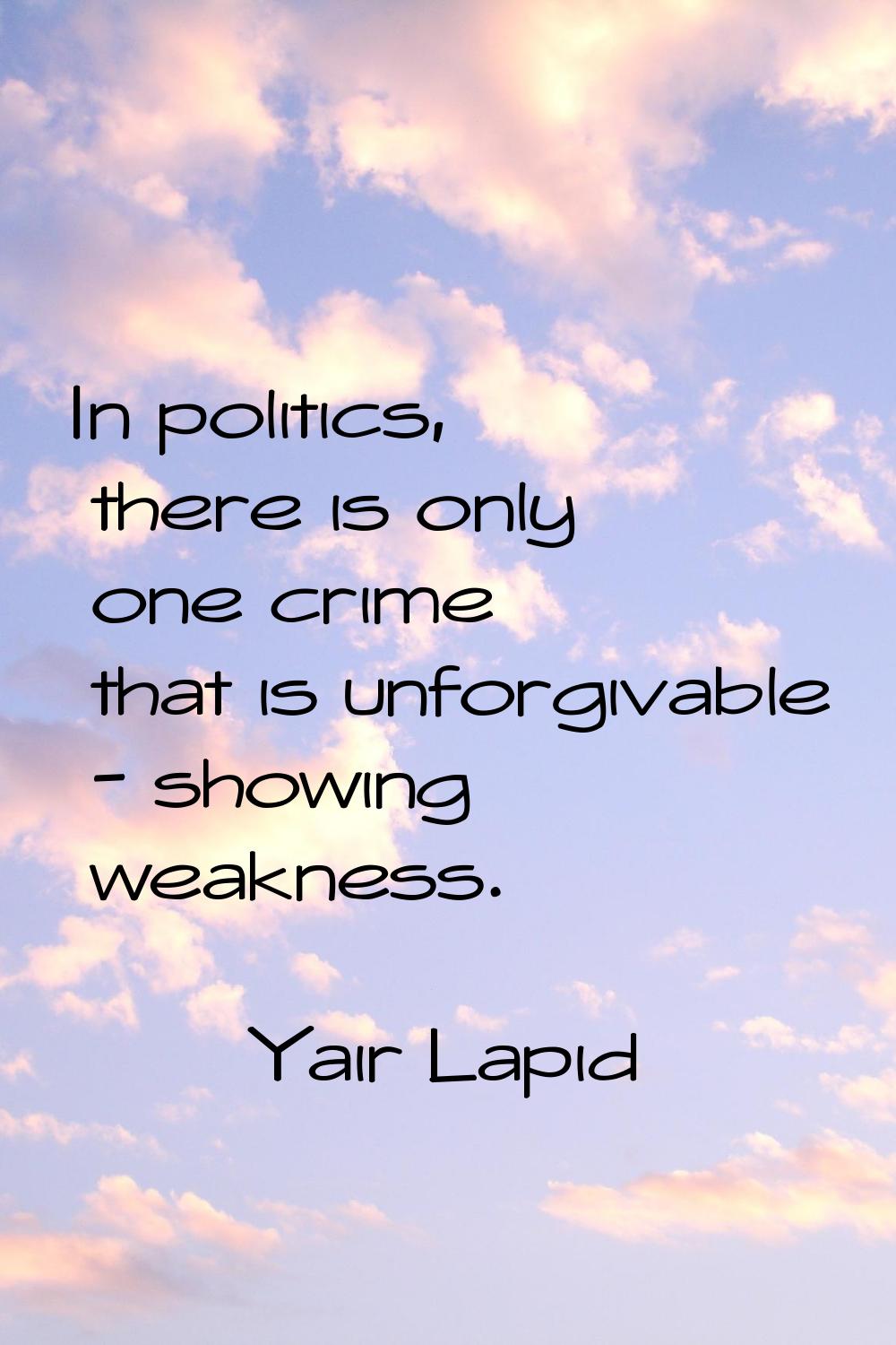 In politics, there is only one crime that is unforgivable - showing weakness.
