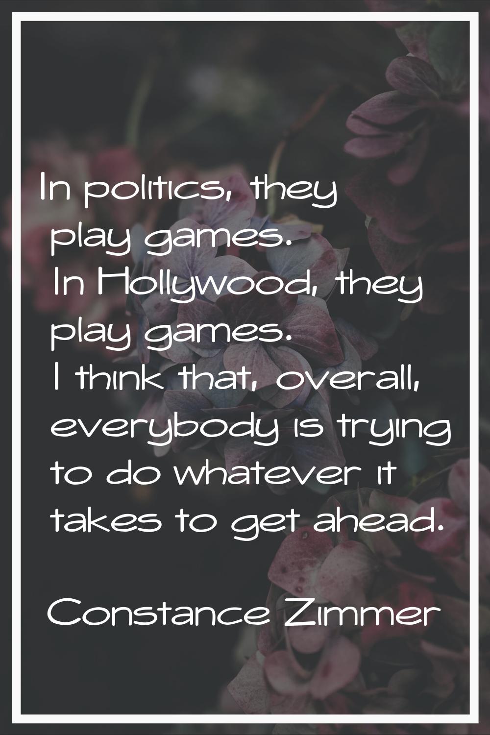 In politics, they play games. In Hollywood, they play games. I think that, overall, everybody is tr