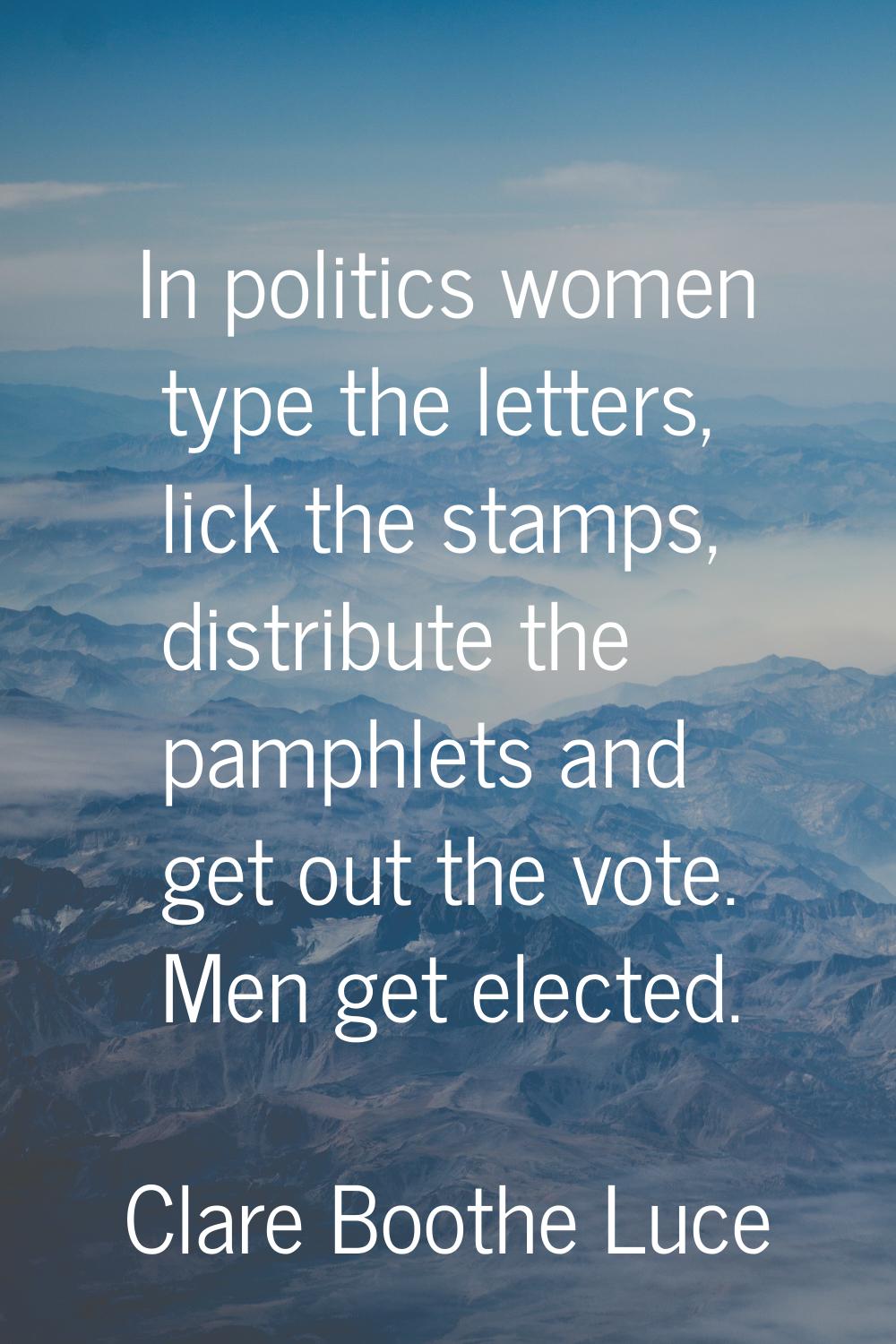In politics women type the letters, lick the stamps, distribute the pamphlets and get out the vote.