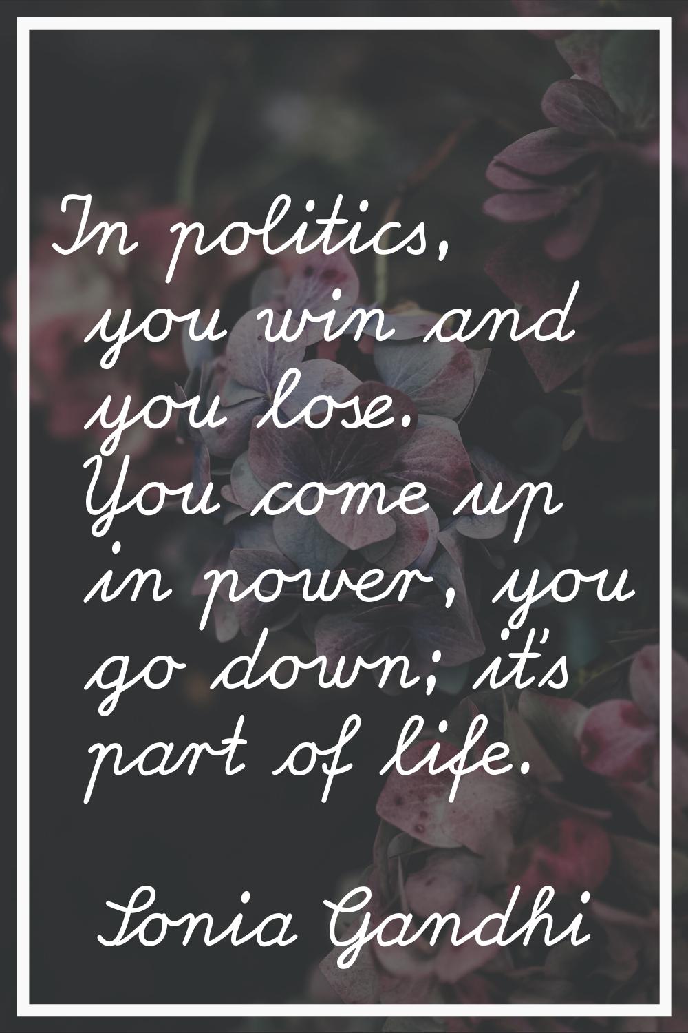 In politics, you win and you lose. You come up in power, you go down; it's part of life.